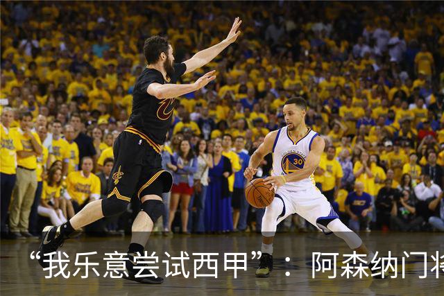 “我乐意尝试西甲”：阿森纳门将拉亚谈未来去向