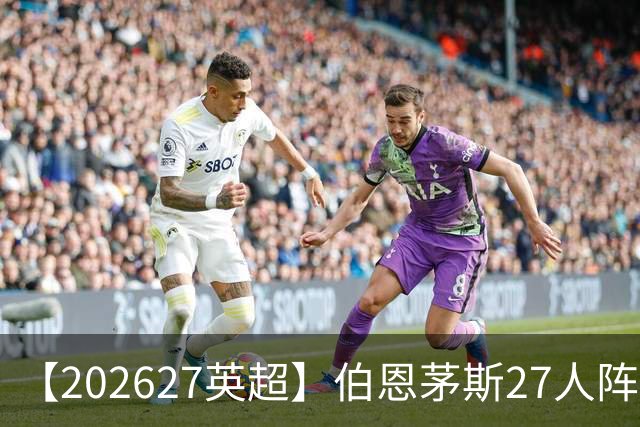 【2026/27英超】伯恩茅斯27人阵容图鉴，出师未捷全力自救
