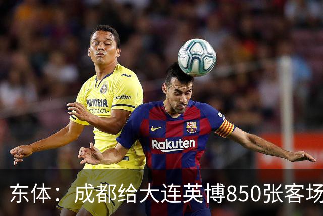 东体：成都给大连英博850张客场票；主场票不到一分钟售罄