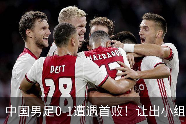 中国男足0-1遭遇首败！让出小组榜首+无缘提前晋级，最新局势有变
