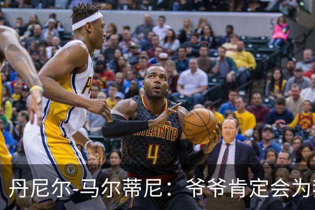 丹尼尔-马尔蒂尼：爷爷肯定会为我的表现高兴，家人是力量源泉
