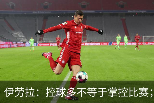 伊劳拉：控球多不等于掌控比赛；不会考虑去激怒切尔西球员