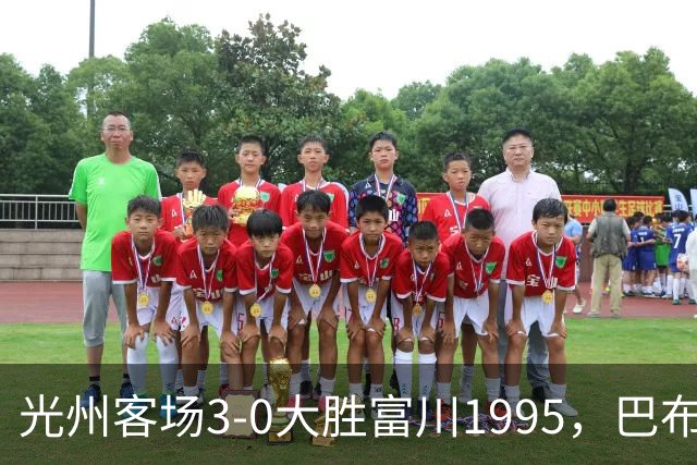 光州客场3-0大胜富川1995，巴布拉2传1射，艾尔代尔梅开二度