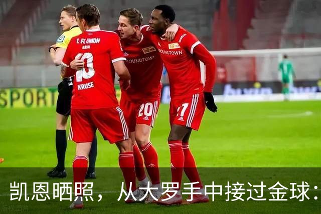 凯恩晒照，从大罗手中接过金球：来自传奇的颁奖