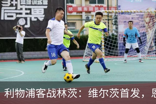 利物浦客战林茨：维尔茨首发，恩古莫哈、库马斯、尼奥尼出战