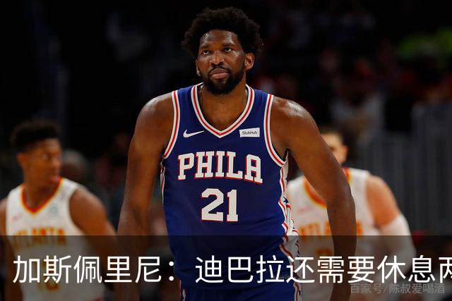 加斯佩里尼：迪巴拉还需要休息两周，希望他能在对阵曼联时复出