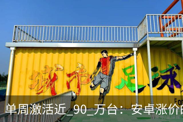 单周激活近 90 万台：安卓涨价的账，最后算在了苹果头上