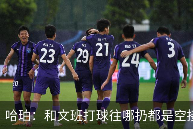 哈珀：和文班打球往哪扔都是空接或底角空位 我只需做好快速决策