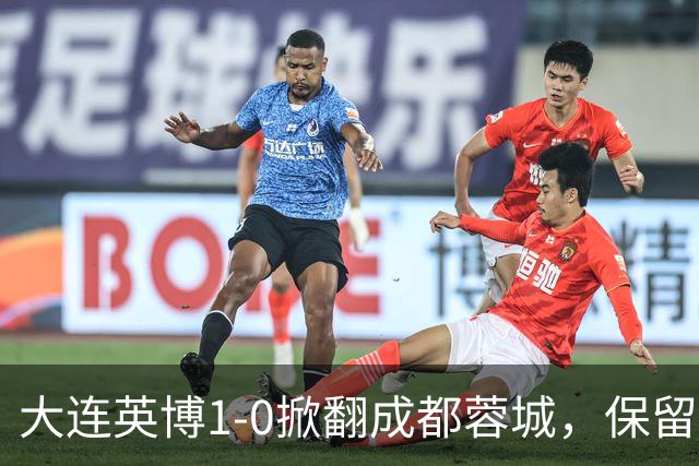 大连英博1-0掀翻成都蓉城，保留争冠希望，赛后主帅霸气表态引热议