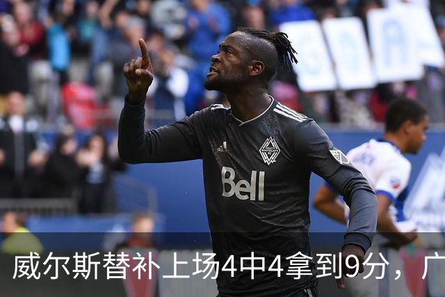 威尔斯替补上场4中4拿到9分，广厦首节31-18领先福建