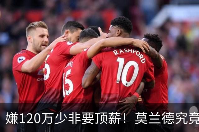 嫌120万少非要顶薪！莫兰德究竟图什么？如今这结局他该怪谁？
