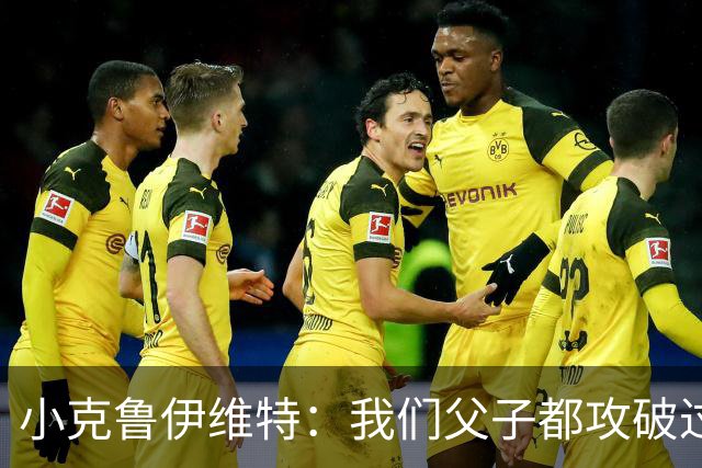小克鲁伊维特：我们父子都攻破过AC米兰球门，这真的很美好