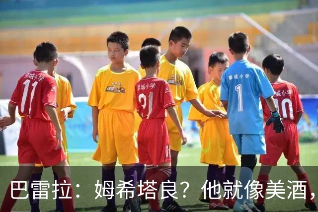 巴雷拉：姆希塔良？他就像美酒，岁月流逝，状态反而越来越好