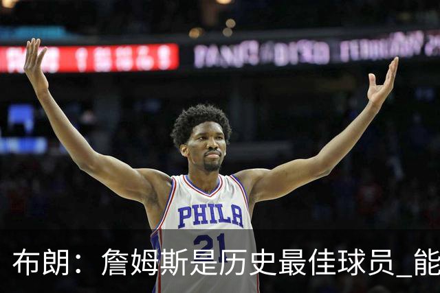 布朗：詹姆斯是历史最佳球员 能和他并肩作战是一种荣幸