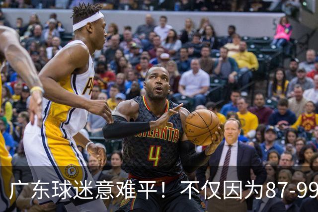 广东球迷意难平！不仅因为87-99输给上海队，更在于以下5点