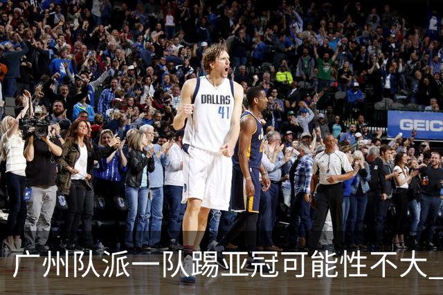 广州队派一队踢亚冠可能性不大 由集团最终定夺