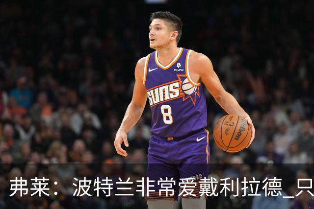 弗莱：波特兰非常爱戴利拉德 只要他有精彩表现球馆就像地震一样