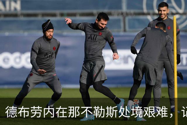 德布劳内在那不勒斯处境艰难，记者：他必须承担责任