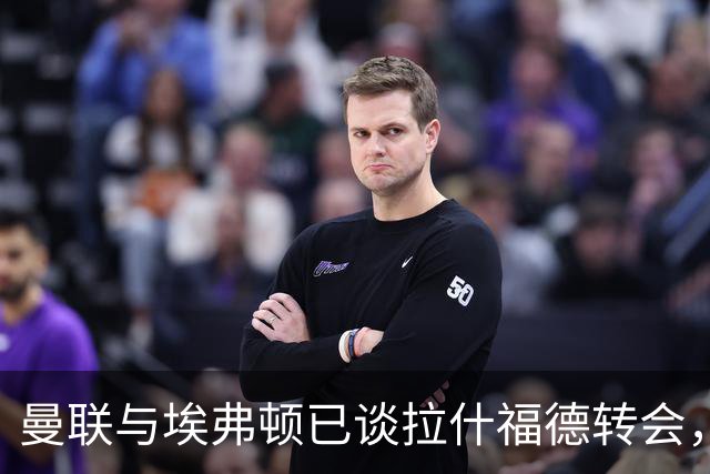 曼联与埃弗顿已谈拉什福德转会，租借还是买断未定