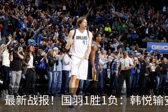 最新战报！国羽1胜1负：韩悦输安洗莹丢冠，混双2-1逆转创纪录！