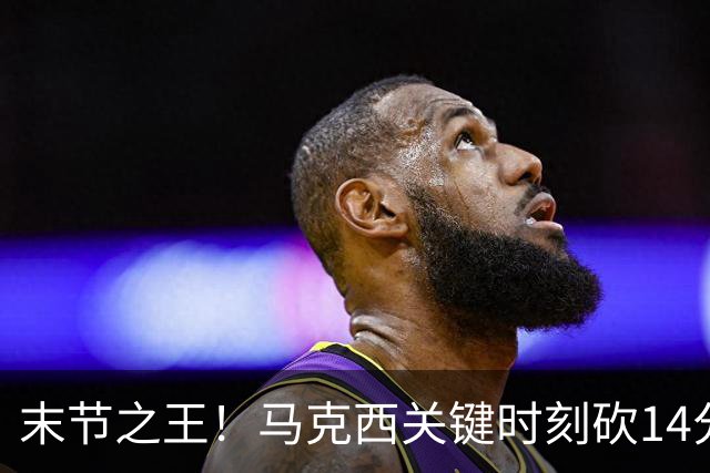 末节之王！马克西关键时刻砍14分 末节得分及罚球等数据联盟第一