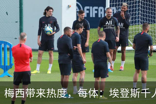 梅西带来热度，每体：埃登斯千人远征阿尔瓦塞特，客票售罄