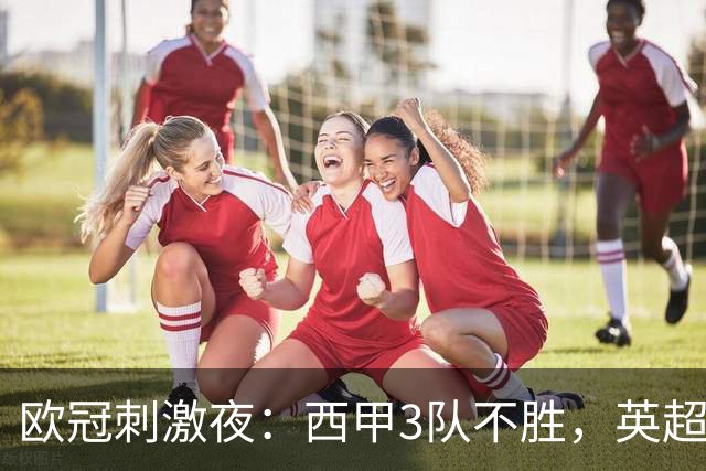 欧冠刺激夜：西甲3队不胜，英超意甲法甲全胜，德甲2队不败