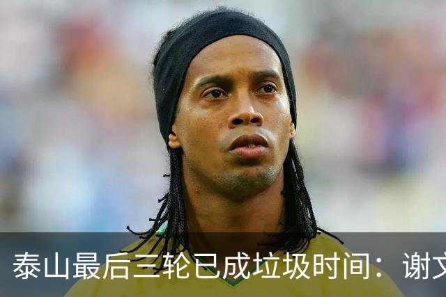 泰山最后三轮已成垃圾时间：谢文能背锅一整年，真该走的人却没人敢提