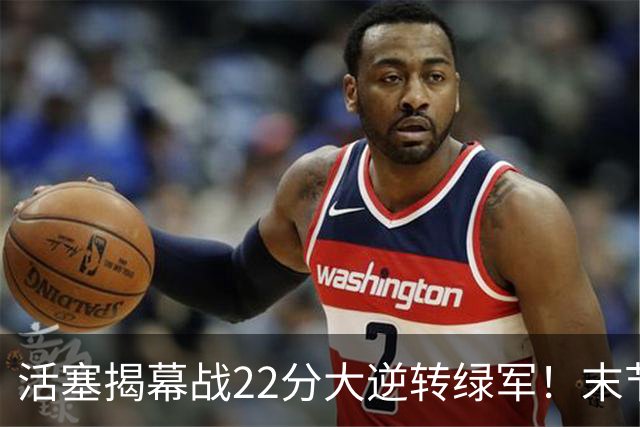 活塞揭幕战22分大逆转绿军！末节28比3一波流