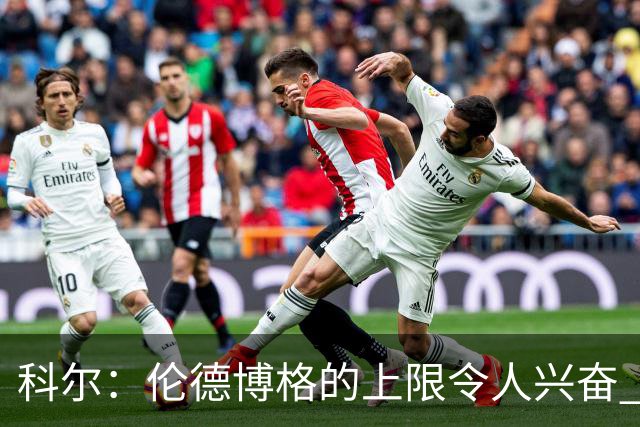 科尔：伦德博格的上限令人兴奋 我大概仍能指出10处他犯错的回合