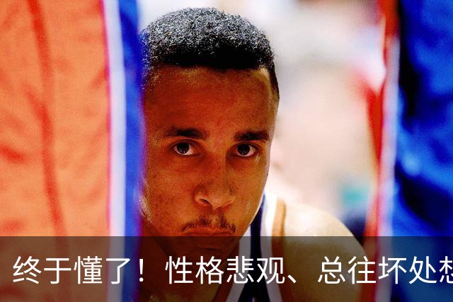 终于懂了！性格悲观、总往坏处想？心理学称这为“防御性悲观”