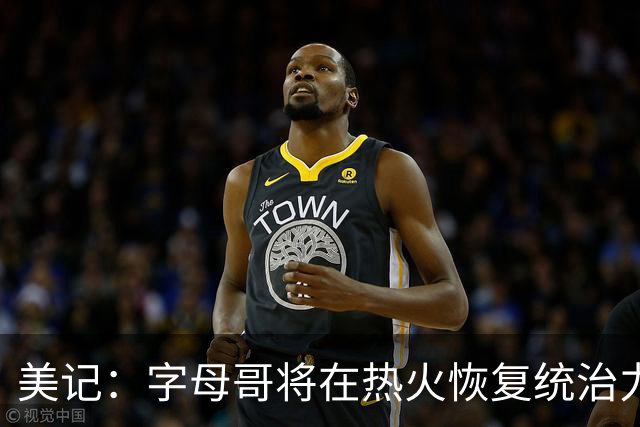 美记：字母哥将在热火恢复统治力，重回巅峰状态