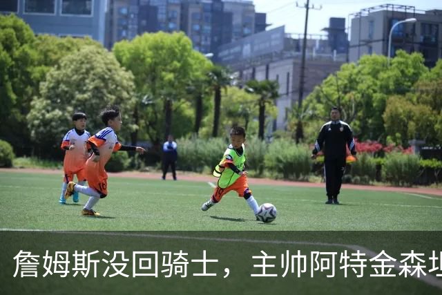 詹姆斯没回骑士，主帅阿特金森坦言：头两天很抑郁