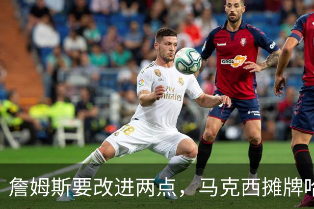 詹姆斯要改进两点，马克西摊牌哈登！布朗提两要求，恩比德认清事实