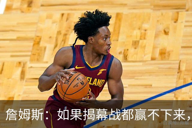 詹姆斯：如果揭幕战都赢不下来，就没法取得82胜的战绩了