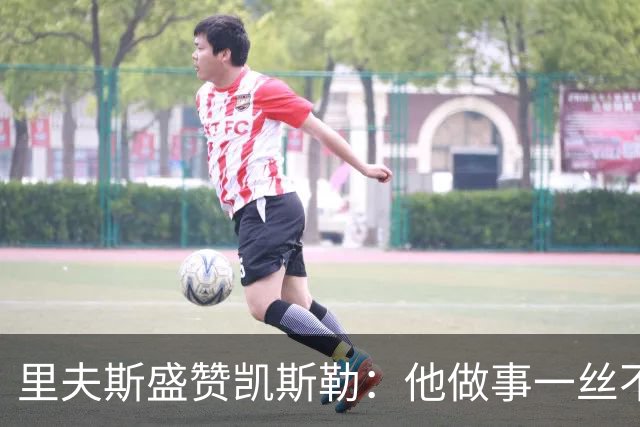 里夫斯盛赞凯斯勒：他做事一丝不苟 训练刻苦且极具责任感