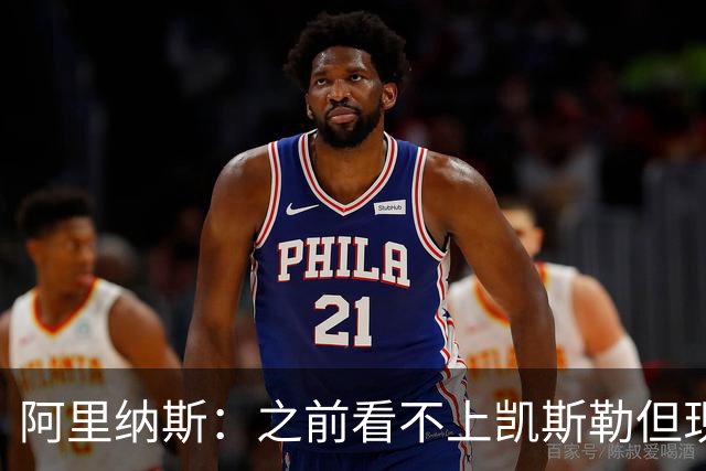 阿里纳斯：之前看不上凯斯勒但现在真香 他只是在摆烂队被耽误了