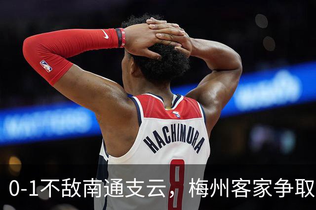 0-1不敌南通支云，梅州客家争取保级附加赛资格仅剩理论可能