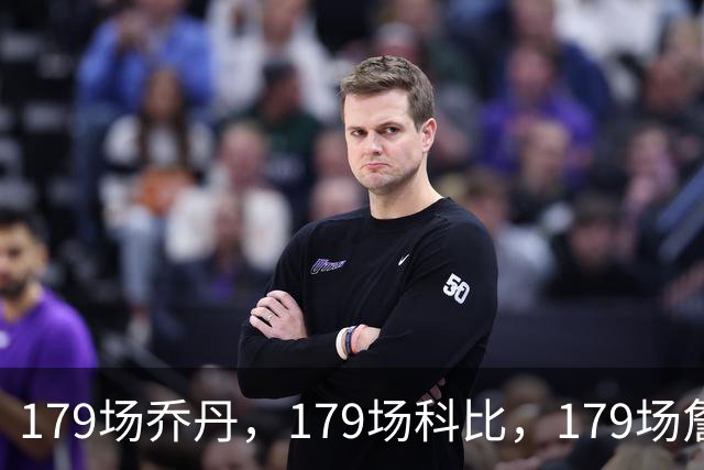 179场乔丹，179场科比，179场詹姆斯，没有对比就没差距！