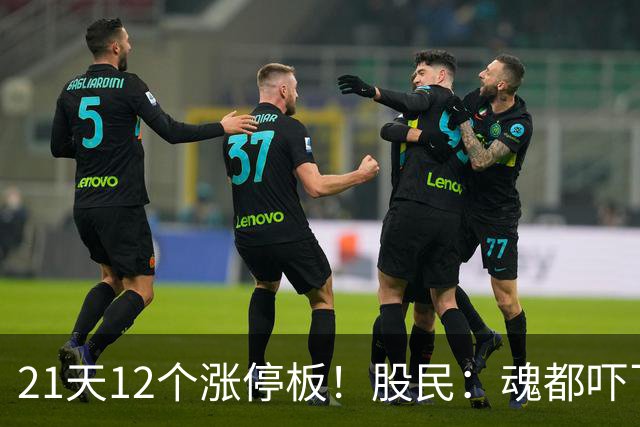 21天12个涨停板！股民：魂都吓飞了！