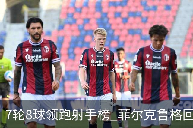 7轮8球领跑射手榜 菲尔克鲁格回巢演绎德甲逆袭