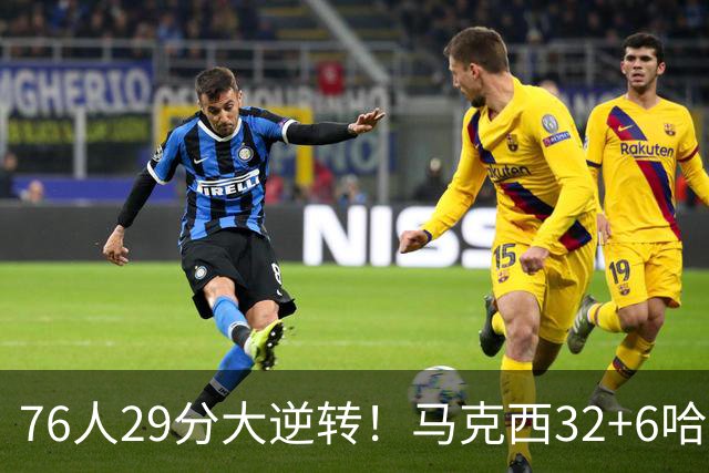 76人29分大逆转！马克西32+6哈登低效，詹姆斯17+10，恩比德立大功
