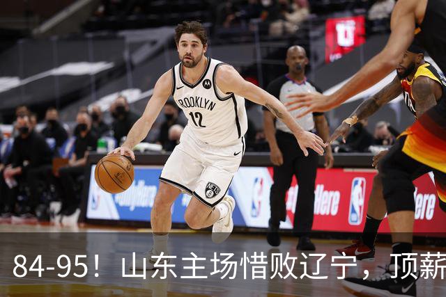 84-95！山东主场惜败辽宁，顶薪后卫8投全丢，邱彪教练一针见血
