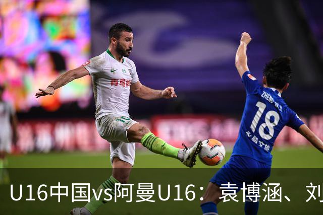 U16中国vs阿曼U16：袁博涵、刘宇洋出战，刘凯源、彭熙然首发
