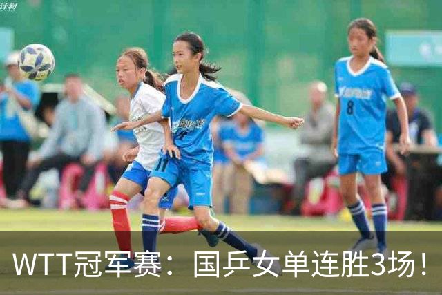 WTT冠军赛：国乒女单连胜3场！蒯曼3 2差点落败，可能再遇张本美和